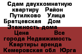 Сдам двухкомнатную квартиру › Район ­ Путилково › Улица ­ Братцевская › Дом ­ 12 › Этажность дома ­ 17 › Цена ­ 35 000 - Все города Недвижимость » Квартиры аренда   . Кемеровская обл.,Юрга г.